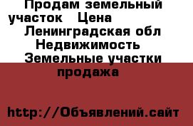 Продам земельный участок › Цена ­ 1 450 000 - Ленинградская обл. Недвижимость » Земельные участки продажа   